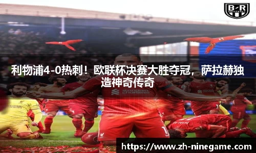 利物浦4-0热刺！欧联杯决赛大胜夺冠，萨拉赫独造神奇传奇