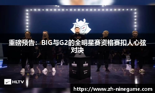 重磅预告：BIG与G2的全明星赛资格赛扣人心弦对决