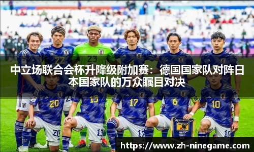 中立场联合会杯升降级附加赛：德国国家队对阵日本国家队的万众瞩目对决