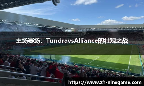 主场赛场：TundravsAlliance的壮观之战