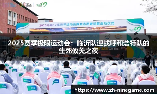 2025赛季极限运动会：临沂队迎战呼和浩特队的生死攸关之夜